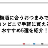 梅酒に合うおつまみでコンビニで手軽に買えるおすすめ5選を紹介！
