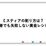 ミスティアの割り方は？初心者でも失敗しない黄金レシピ5選